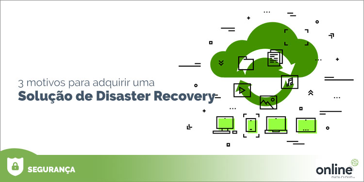 3 motivos para adquirir uma solução de Disaster Recovery